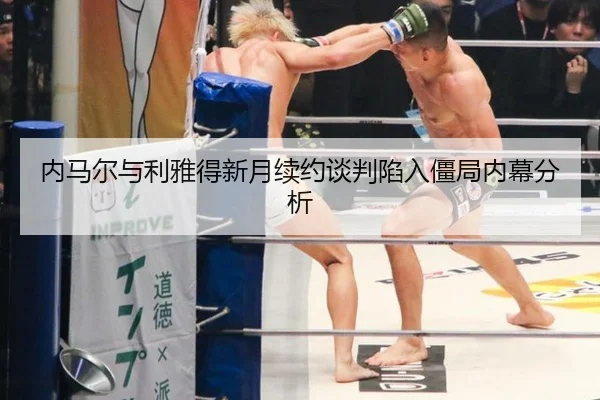 内马尔与利雅得新月续约谈判陷入僵局内幕分析
