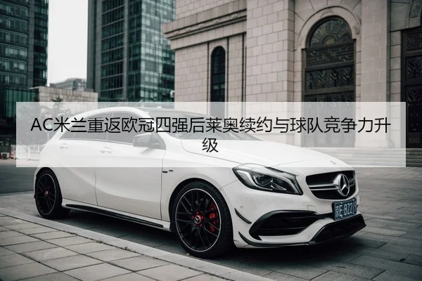 AC米兰重返欧冠四强后莱奥续约与球队竞争力升级