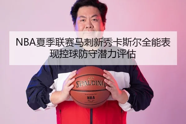 NBA夏季联赛马刺新秀卡斯尔全能表现控球防守潜力评估