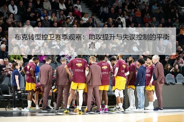 布克转型控卫赛季观察：助攻提升与失误控制的平衡点