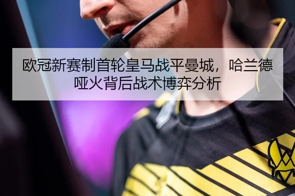 欧冠新赛制首轮皇马战平曼城，哈兰德哑火背后战术博弈分析